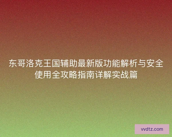 东哥洛克王国辅助最新版功能解析与安全使用全攻略指南详解实战篇