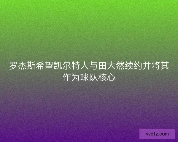 罗杰斯希望凯尔特人与田大然续约并将其作为球队核心