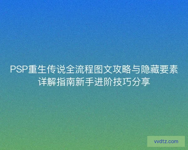 PSP重生传说全流程图文攻略与隐藏要素详解指南新手进阶技巧分享