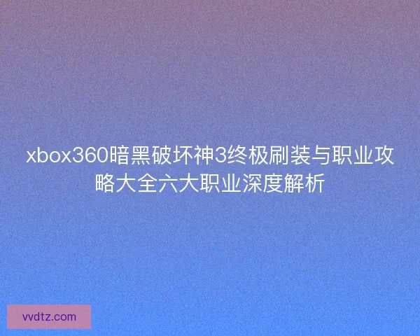 xbox360暗黑破坏神3终极刷装与职业攻略大全六大职业深度解析